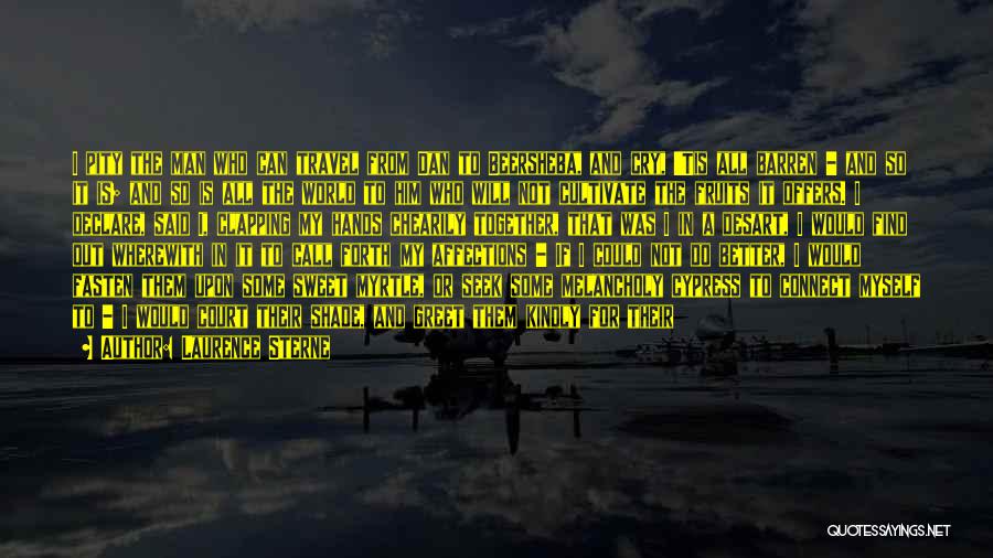 Laurence Sterne Quotes: I Pity The Man Who Can Travel From Dan To Beersheba, And Cry, 'tis All Barren - And So It