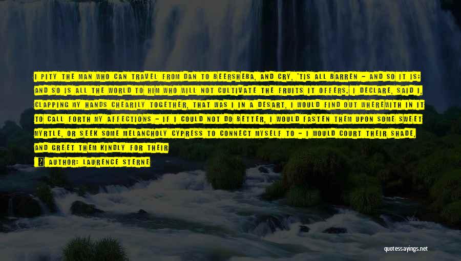 Laurence Sterne Quotes: I Pity The Man Who Can Travel From Dan To Beersheba, And Cry, 'tis All Barren - And So It