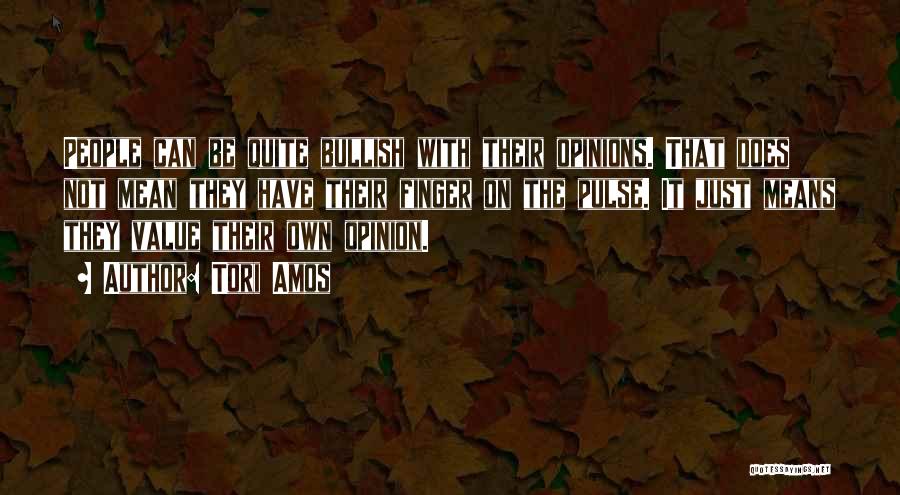 Tori Amos Quotes: People Can Be Quite Bullish With Their Opinions. That Does Not Mean They Have Their Finger On The Pulse. It
