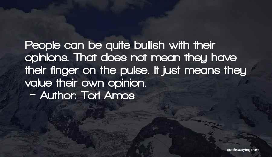 Tori Amos Quotes: People Can Be Quite Bullish With Their Opinions. That Does Not Mean They Have Their Finger On The Pulse. It