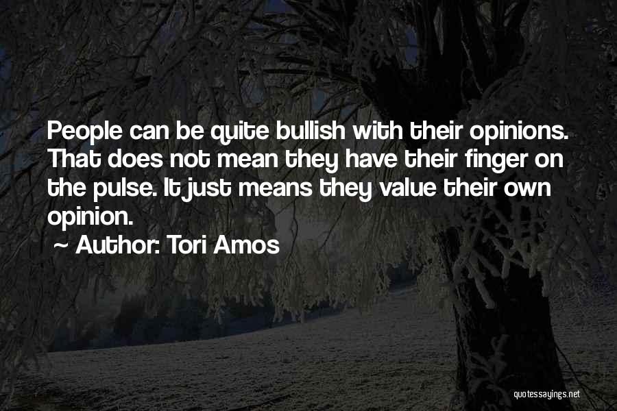 Tori Amos Quotes: People Can Be Quite Bullish With Their Opinions. That Does Not Mean They Have Their Finger On The Pulse. It