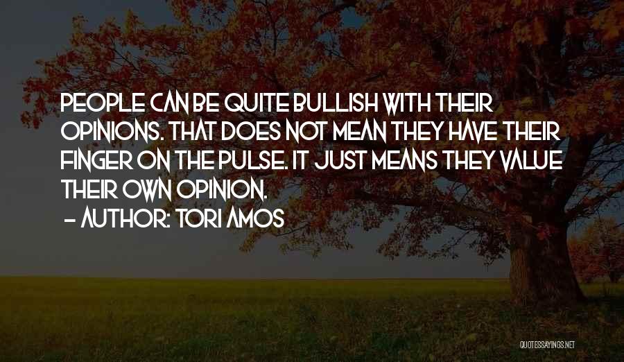 Tori Amos Quotes: People Can Be Quite Bullish With Their Opinions. That Does Not Mean They Have Their Finger On The Pulse. It