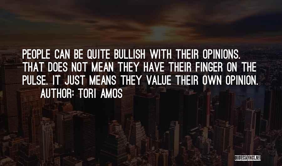 Tori Amos Quotes: People Can Be Quite Bullish With Their Opinions. That Does Not Mean They Have Their Finger On The Pulse. It