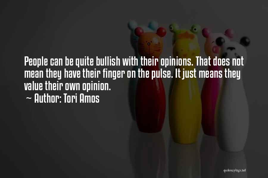 Tori Amos Quotes: People Can Be Quite Bullish With Their Opinions. That Does Not Mean They Have Their Finger On The Pulse. It