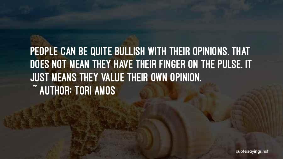 Tori Amos Quotes: People Can Be Quite Bullish With Their Opinions. That Does Not Mean They Have Their Finger On The Pulse. It