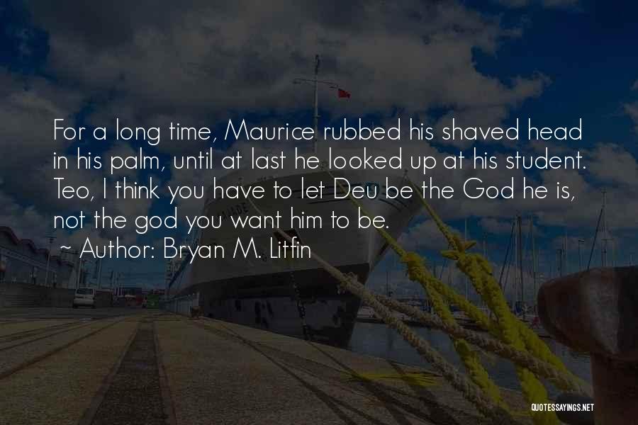 Bryan M. Litfin Quotes: For A Long Time, Maurice Rubbed His Shaved Head In His Palm, Until At Last He Looked Up At His