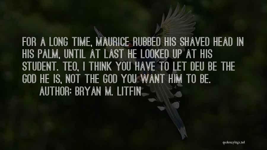 Bryan M. Litfin Quotes: For A Long Time, Maurice Rubbed His Shaved Head In His Palm, Until At Last He Looked Up At His