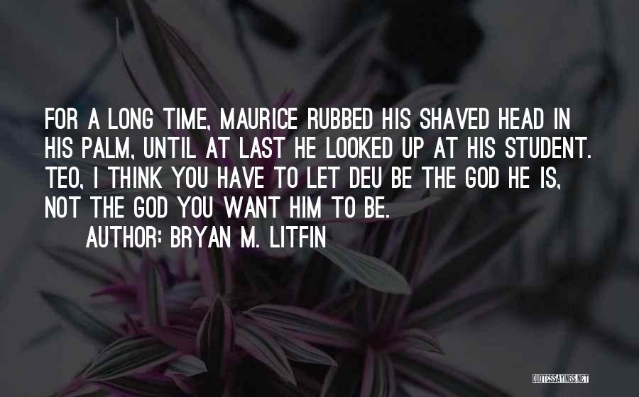 Bryan M. Litfin Quotes: For A Long Time, Maurice Rubbed His Shaved Head In His Palm, Until At Last He Looked Up At His