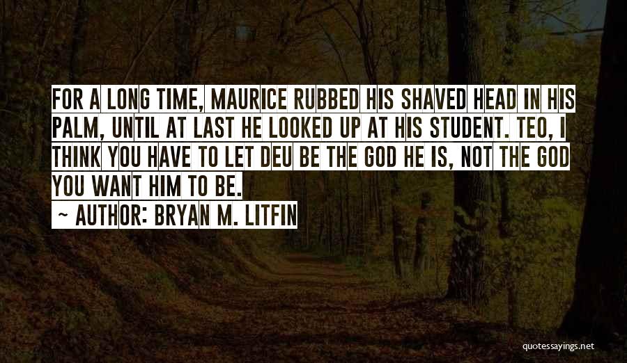 Bryan M. Litfin Quotes: For A Long Time, Maurice Rubbed His Shaved Head In His Palm, Until At Last He Looked Up At His