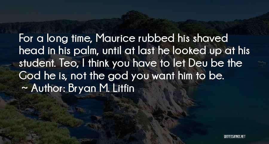 Bryan M. Litfin Quotes: For A Long Time, Maurice Rubbed His Shaved Head In His Palm, Until At Last He Looked Up At His