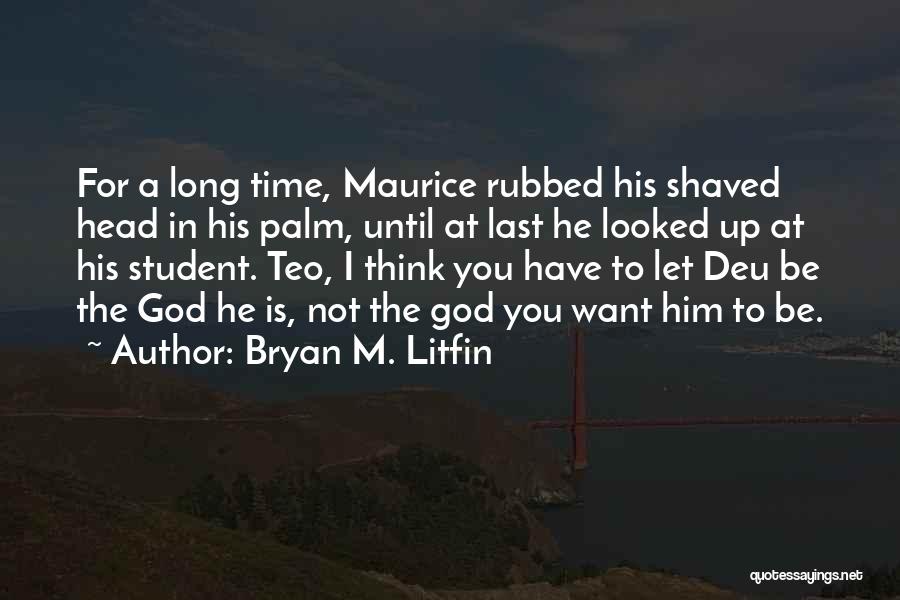 Bryan M. Litfin Quotes: For A Long Time, Maurice Rubbed His Shaved Head In His Palm, Until At Last He Looked Up At His