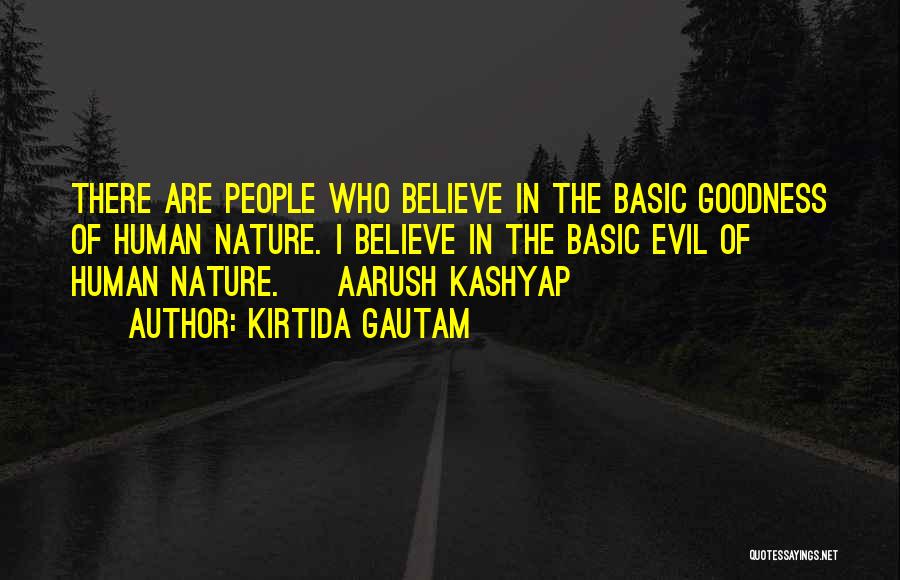 Kirtida Gautam Quotes: There Are People Who Believe In The Basic Goodness Of Human Nature. I Believe In The Basic Evil Of Human