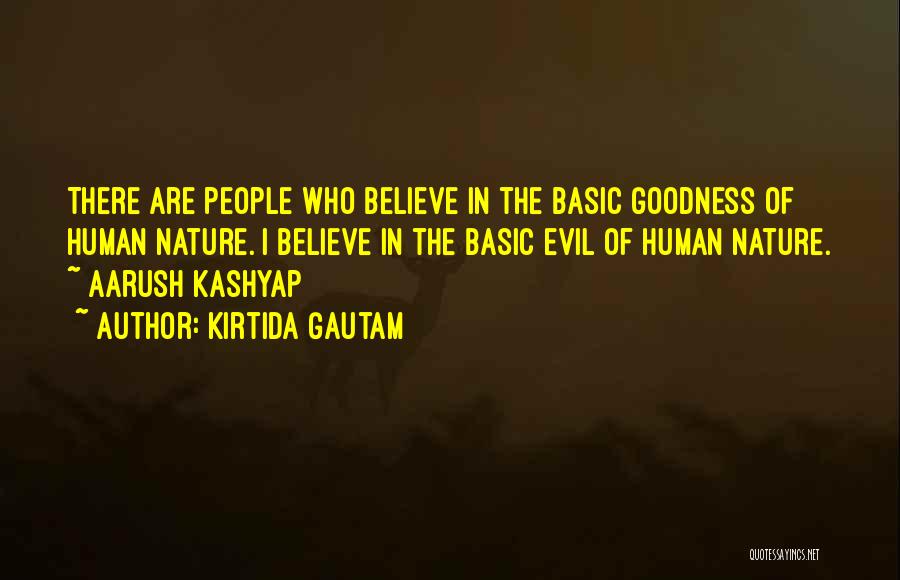 Kirtida Gautam Quotes: There Are People Who Believe In The Basic Goodness Of Human Nature. I Believe In The Basic Evil Of Human