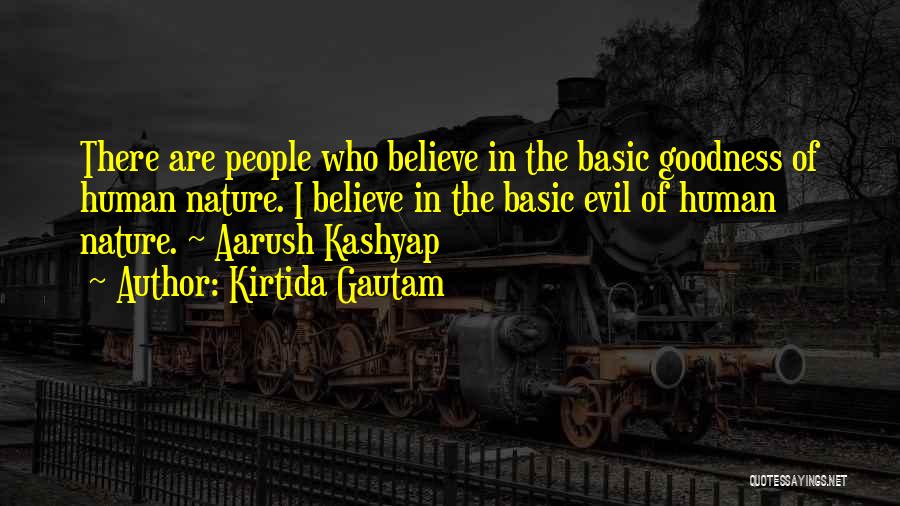 Kirtida Gautam Quotes: There Are People Who Believe In The Basic Goodness Of Human Nature. I Believe In The Basic Evil Of Human