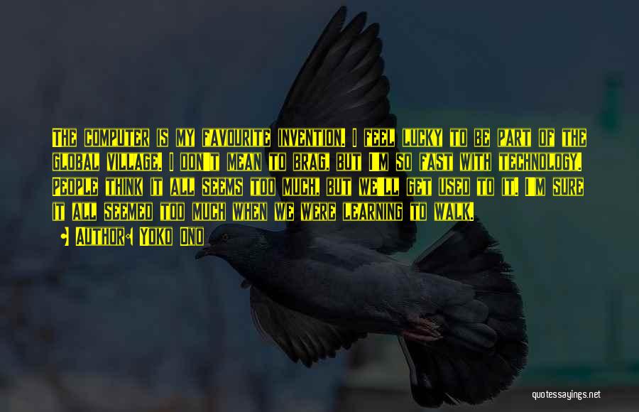 Yoko Ono Quotes: The Computer Is My Favourite Invention. I Feel Lucky To Be Part Of The Global Village. I Don't Mean To