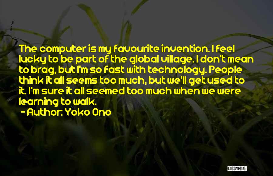 Yoko Ono Quotes: The Computer Is My Favourite Invention. I Feel Lucky To Be Part Of The Global Village. I Don't Mean To