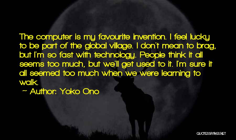 Yoko Ono Quotes: The Computer Is My Favourite Invention. I Feel Lucky To Be Part Of The Global Village. I Don't Mean To