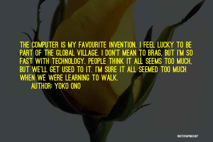 Yoko Ono Quotes: The Computer Is My Favourite Invention. I Feel Lucky To Be Part Of The Global Village. I Don't Mean To