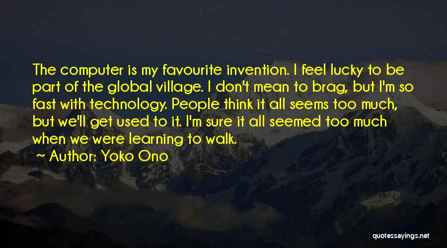 Yoko Ono Quotes: The Computer Is My Favourite Invention. I Feel Lucky To Be Part Of The Global Village. I Don't Mean To