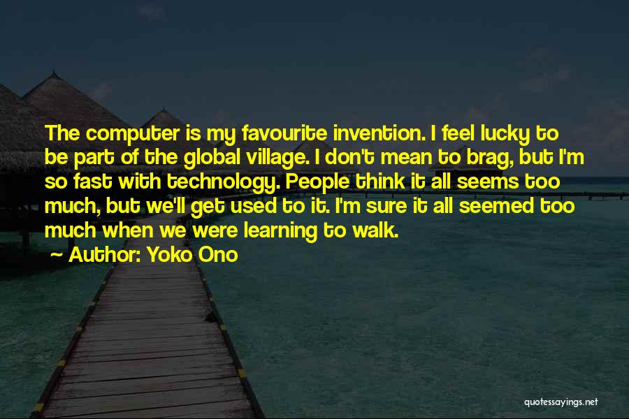 Yoko Ono Quotes: The Computer Is My Favourite Invention. I Feel Lucky To Be Part Of The Global Village. I Don't Mean To