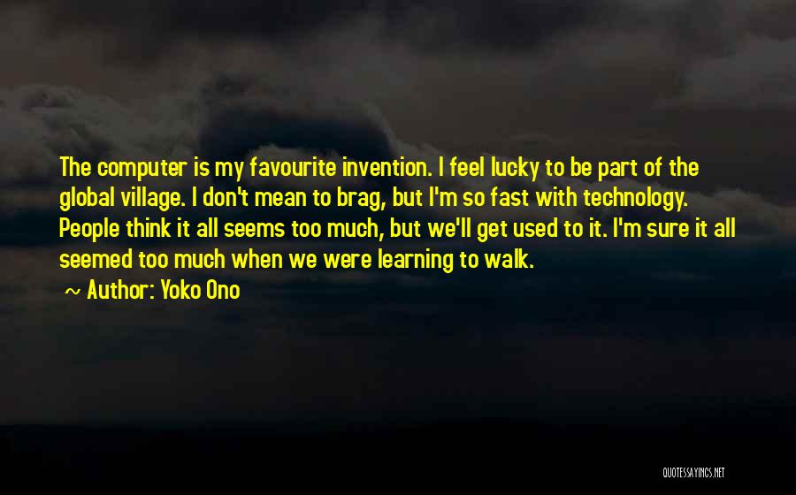 Yoko Ono Quotes: The Computer Is My Favourite Invention. I Feel Lucky To Be Part Of The Global Village. I Don't Mean To