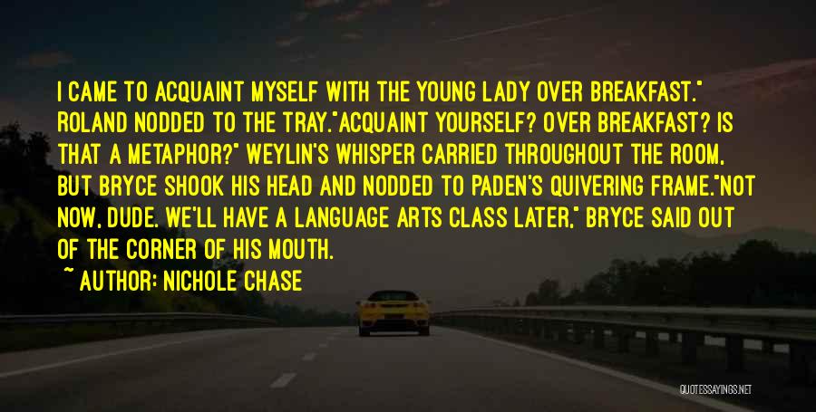 Nichole Chase Quotes: I Came To Acquaint Myself With The Young Lady Over Breakfast. Roland Nodded To The Tray.acquaint Yourself? Over Breakfast? Is