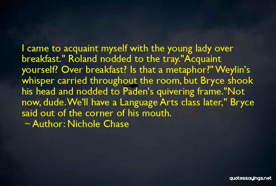 Nichole Chase Quotes: I Came To Acquaint Myself With The Young Lady Over Breakfast. Roland Nodded To The Tray.acquaint Yourself? Over Breakfast? Is