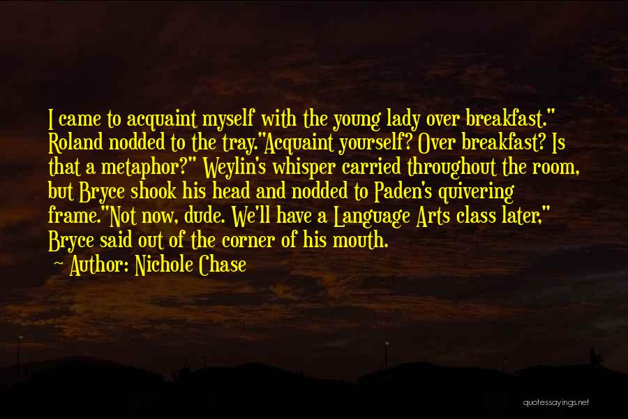 Nichole Chase Quotes: I Came To Acquaint Myself With The Young Lady Over Breakfast. Roland Nodded To The Tray.acquaint Yourself? Over Breakfast? Is