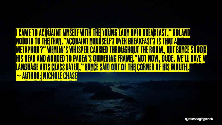 Nichole Chase Quotes: I Came To Acquaint Myself With The Young Lady Over Breakfast. Roland Nodded To The Tray.acquaint Yourself? Over Breakfast? Is
