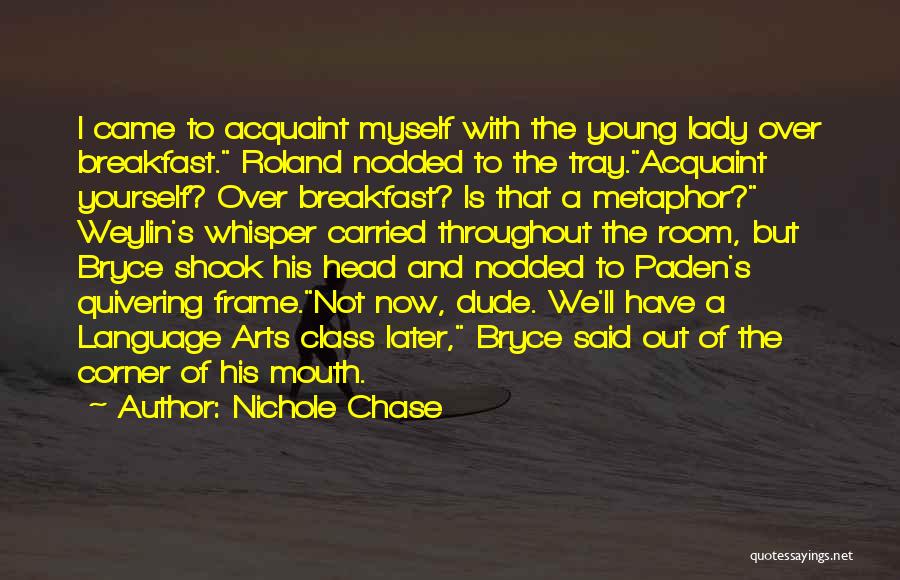 Nichole Chase Quotes: I Came To Acquaint Myself With The Young Lady Over Breakfast. Roland Nodded To The Tray.acquaint Yourself? Over Breakfast? Is