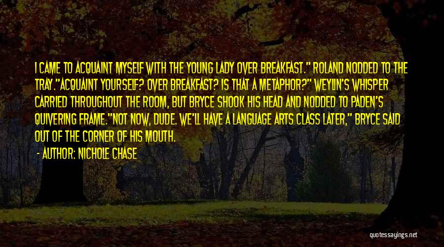 Nichole Chase Quotes: I Came To Acquaint Myself With The Young Lady Over Breakfast. Roland Nodded To The Tray.acquaint Yourself? Over Breakfast? Is