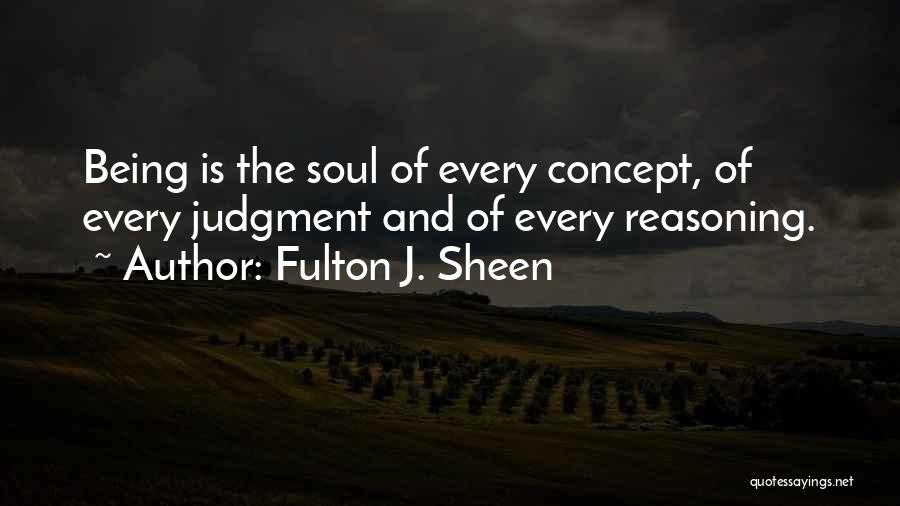 Fulton J. Sheen Quotes: Being Is The Soul Of Every Concept, Of Every Judgment And Of Every Reasoning.