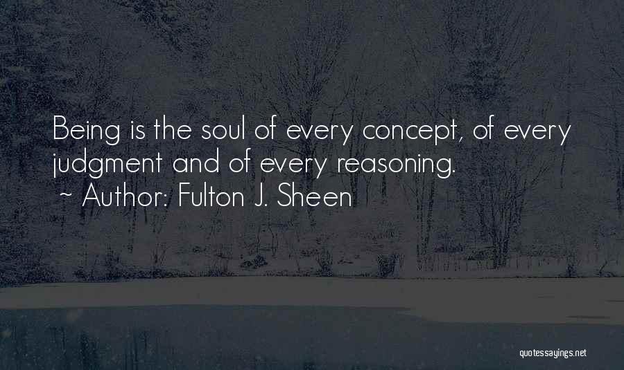 Fulton J. Sheen Quotes: Being Is The Soul Of Every Concept, Of Every Judgment And Of Every Reasoning.