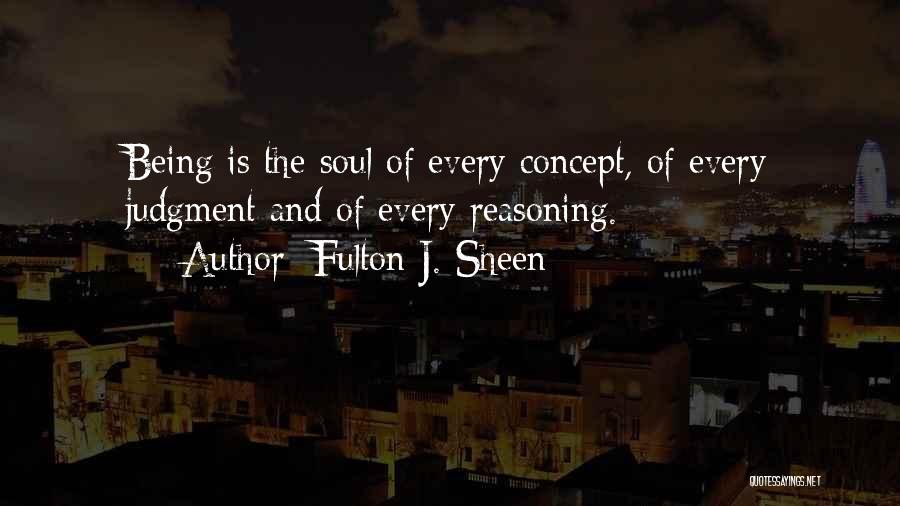 Fulton J. Sheen Quotes: Being Is The Soul Of Every Concept, Of Every Judgment And Of Every Reasoning.