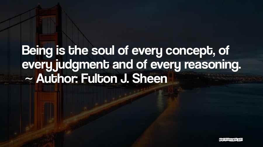 Fulton J. Sheen Quotes: Being Is The Soul Of Every Concept, Of Every Judgment And Of Every Reasoning.