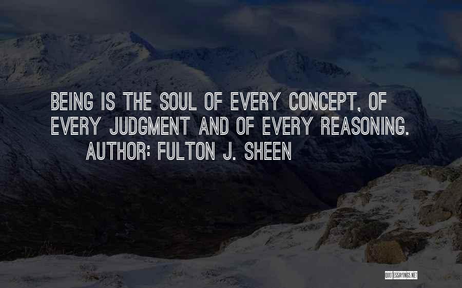 Fulton J. Sheen Quotes: Being Is The Soul Of Every Concept, Of Every Judgment And Of Every Reasoning.