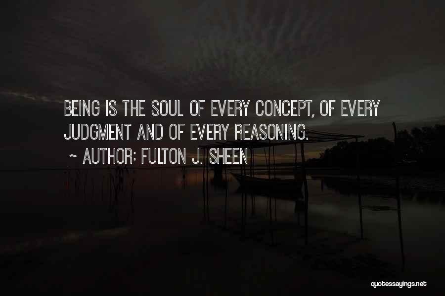 Fulton J. Sheen Quotes: Being Is The Soul Of Every Concept, Of Every Judgment And Of Every Reasoning.