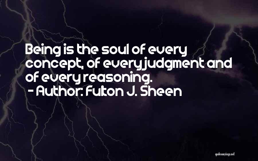 Fulton J. Sheen Quotes: Being Is The Soul Of Every Concept, Of Every Judgment And Of Every Reasoning.