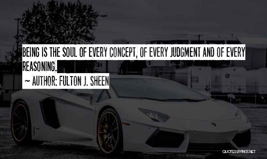 Fulton J. Sheen Quotes: Being Is The Soul Of Every Concept, Of Every Judgment And Of Every Reasoning.