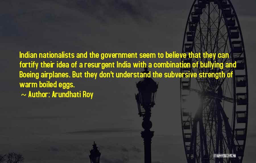 Arundhati Roy Quotes: Indian Nationalists And The Government Seem To Believe That They Can Fortify Their Idea Of A Resurgent India With A