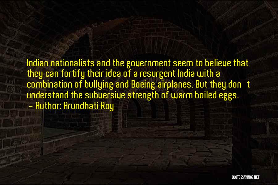 Arundhati Roy Quotes: Indian Nationalists And The Government Seem To Believe That They Can Fortify Their Idea Of A Resurgent India With A