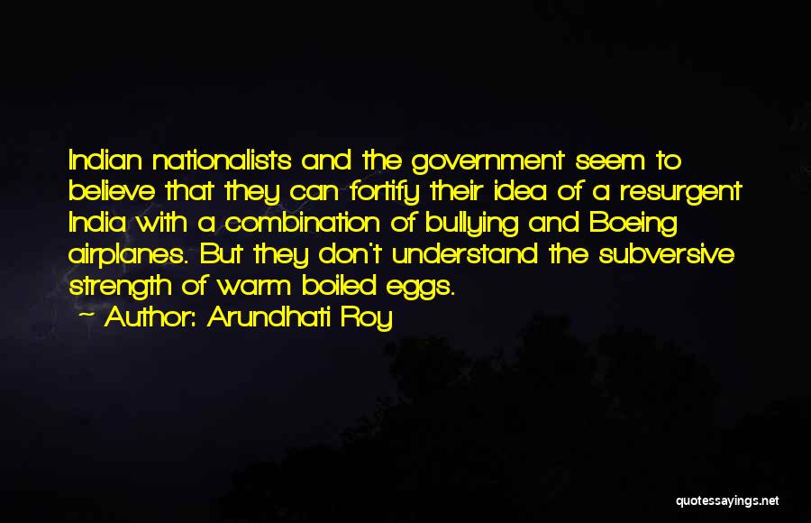 Arundhati Roy Quotes: Indian Nationalists And The Government Seem To Believe That They Can Fortify Their Idea Of A Resurgent India With A