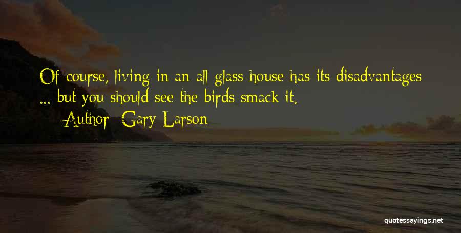 Gary Larson Quotes: Of Course, Living In An All-glass House Has Its Disadvantages ... But You Should See The Birds Smack It.