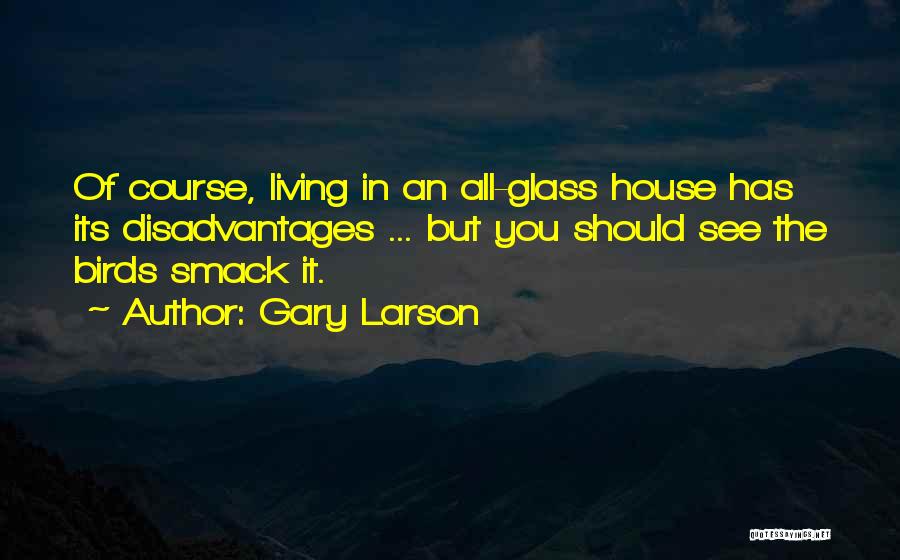 Gary Larson Quotes: Of Course, Living In An All-glass House Has Its Disadvantages ... But You Should See The Birds Smack It.