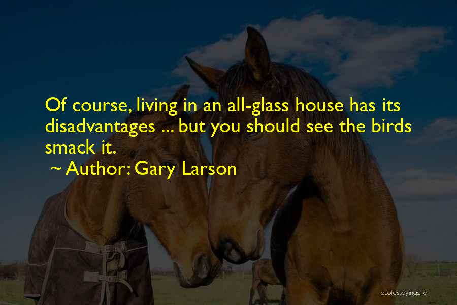 Gary Larson Quotes: Of Course, Living In An All-glass House Has Its Disadvantages ... But You Should See The Birds Smack It.