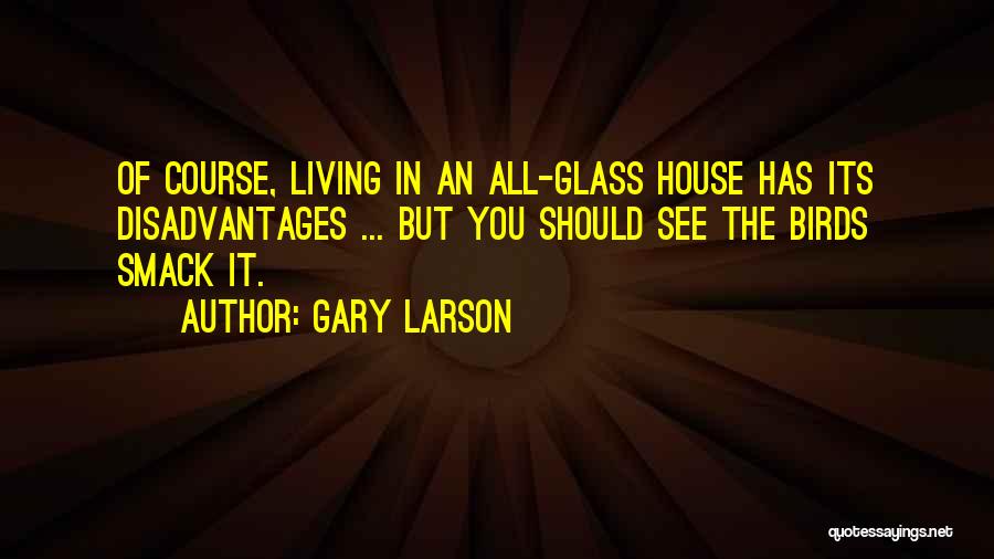 Gary Larson Quotes: Of Course, Living In An All-glass House Has Its Disadvantages ... But You Should See The Birds Smack It.