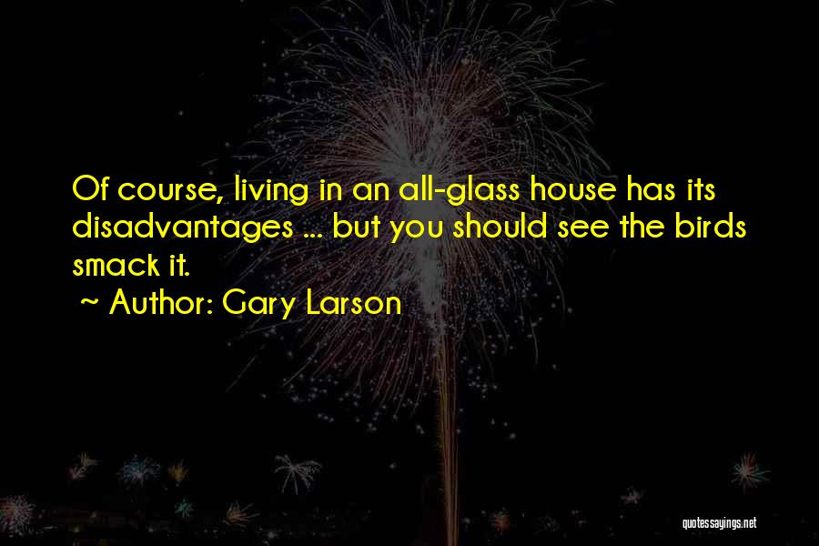 Gary Larson Quotes: Of Course, Living In An All-glass House Has Its Disadvantages ... But You Should See The Birds Smack It.