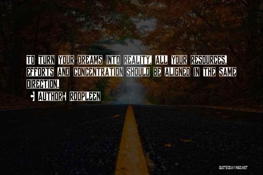 Roopleen Quotes: To Turn Your Dreams Into Reality, All Your Resources, Efforts And Concentration Should Be Aligned In The Same Direction.