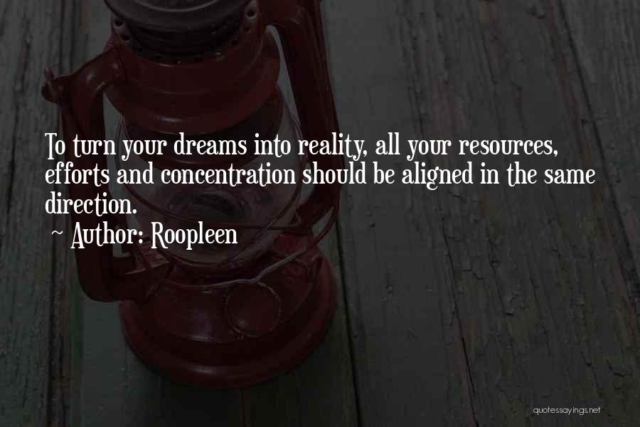 Roopleen Quotes: To Turn Your Dreams Into Reality, All Your Resources, Efforts And Concentration Should Be Aligned In The Same Direction.