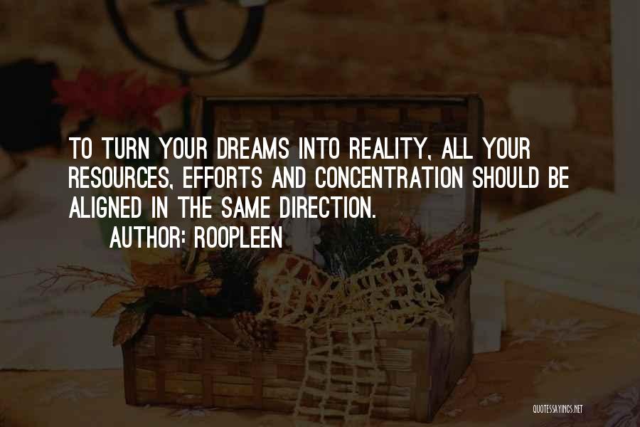 Roopleen Quotes: To Turn Your Dreams Into Reality, All Your Resources, Efforts And Concentration Should Be Aligned In The Same Direction.